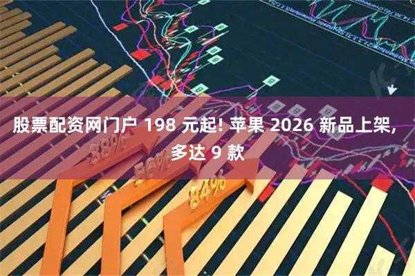 股票配资网门户 198 元起! 苹果 2026 新品上架, 多达 9 款