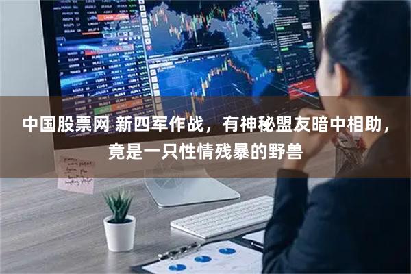 中国股票网 新四军作战，有神秘盟友暗中相助，竟是一只性情残暴的野兽