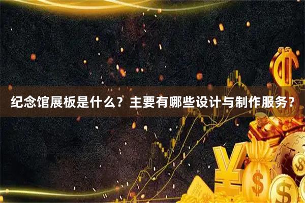 纪念馆展板是什么？主要有哪些设计与制作服务？