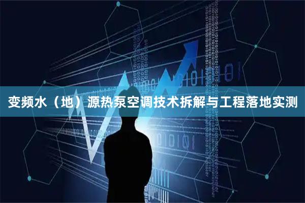 变频水（地）源热泵空调技术拆解与工程落地实测