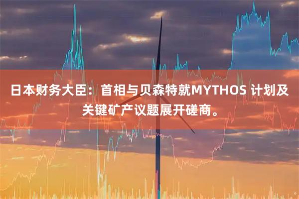 日本财务大臣：首相与贝森特就MYTHOS 计划及关键矿产议题展开磋商。