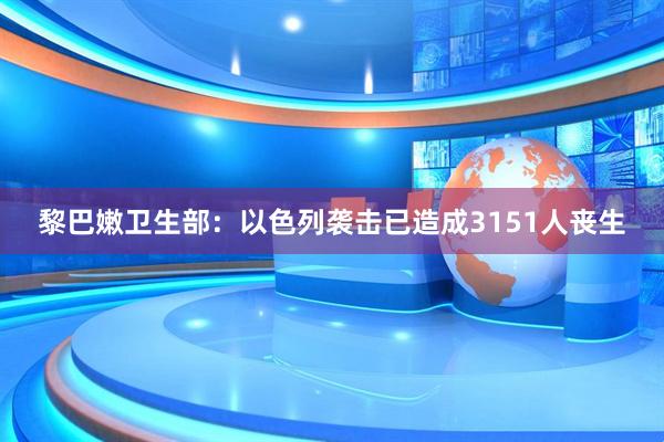 黎巴嫩卫生部：以色列袭击已造成3151人丧生