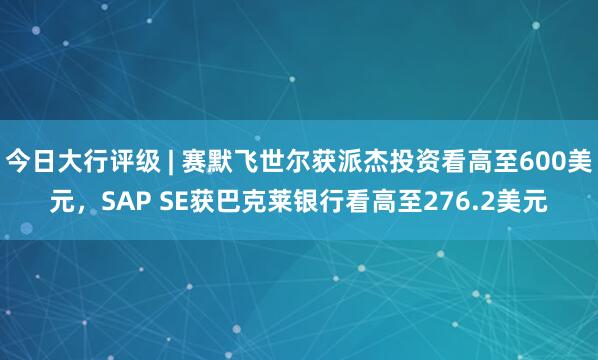 今日大行评级 | 赛默飞世尔获派杰投资看高至600美元，SAP SE获巴克莱银行看高至276.2美元