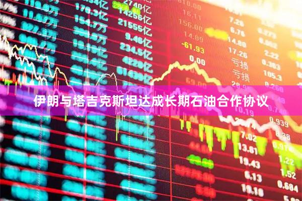 伊朗与塔吉克斯坦达成长期石油合作协议